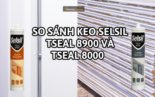 So sánh keo Selsil Tseal 8900 và Tseal 8000