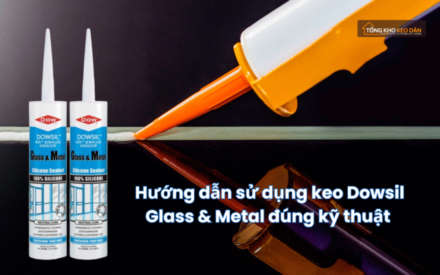 Hướng dẫn sử dụng keo Dowsil Glass & Metal đúng kỹ thuật