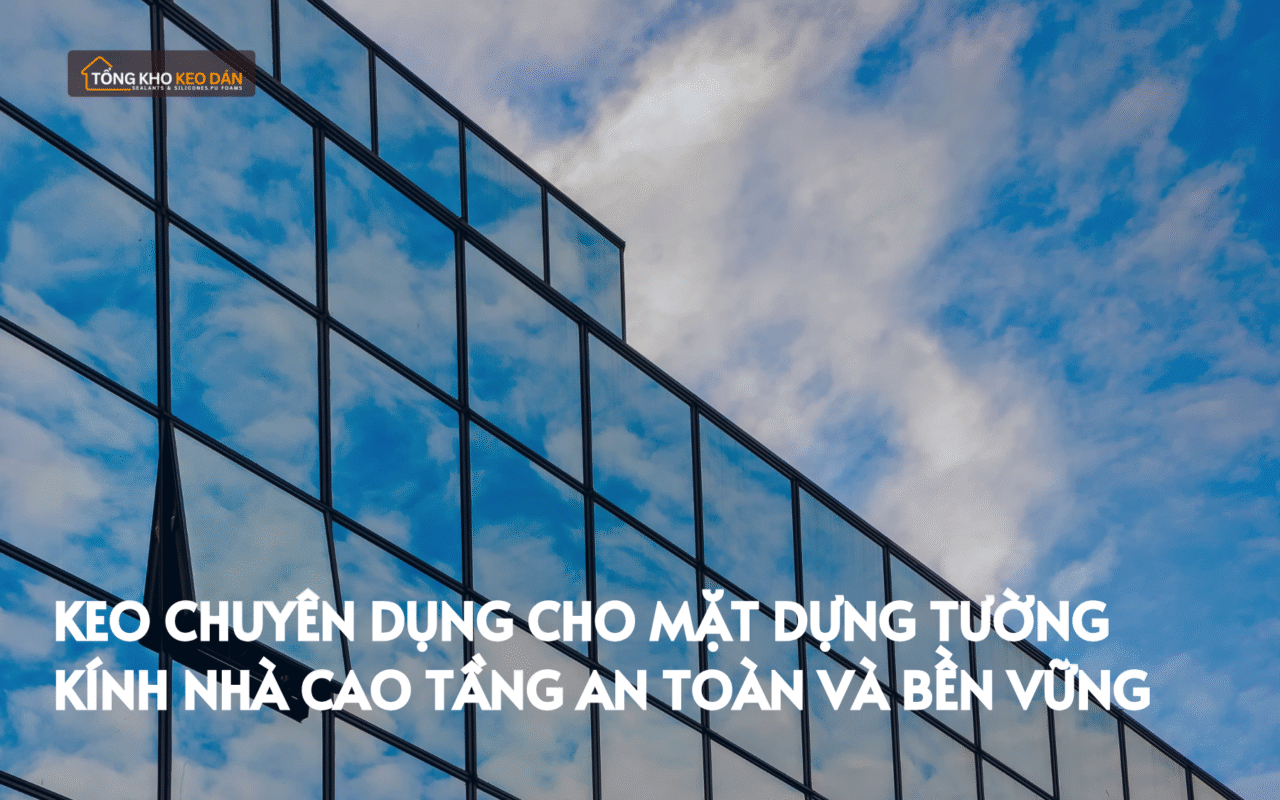 Keo chuyên dụng cho mặt dựng tường kính nhà cao tầng an toàn và bền vững